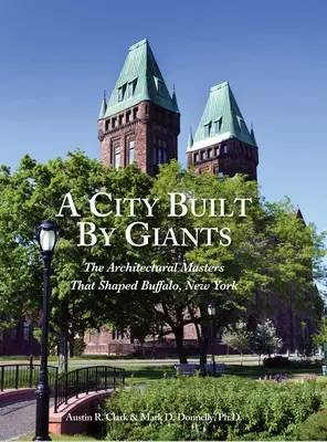 Mesto postavené obrami: Buffalo, New York: Majstri architektúry, ktorí formovali Buffalo, New York - A City Built By Giants: The Architectural Masters That Shaped Buffalo, New York