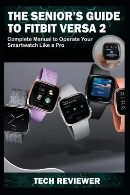 Sprievodca pre seniorov k hodinkám Fitbit Versa 2: Kompletný manuál na ovládanie inteligentných hodiniek ako profesionál - The Senior's Guide to Fitbit Versa 2: Complete Manual to Operate Your Smartwatch Like A Pro