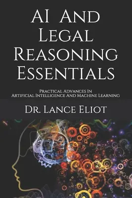 AI And Legal Reasoning Essentials (Základy umelej inteligencie a právneho uvažovania): Praktické pokroky v oblasti umelej inteligencie a strojového učenia - AI And Legal Reasoning Essentials: Practical Advances In Artificial Intelligence And Machine Learning