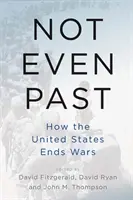 Ani minulosť: Ako Spojené štáty ukončujú vojny - Not Even Past: How the United States Ends Wars
