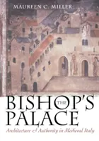 Biskupský palác: Architektúra a autorita v stredovekom Taliansku - The Bishop's Palace: Architecture and Authority in Medieval Italy