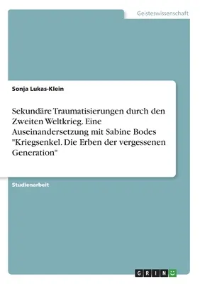 Sekundárna traumatizácia spôsobená druhou svetovou vojnou. Skúmanie vojnových vnukov Sabine Bodeovej. Dedičia zabudnutej generácie - Sekundre Traumatisierungen durch den Zweiten Weltkrieg. Eine Auseinandersetzung mit Sabine Bodes Kriegsenkel. Die Erben der vergessenen Generation