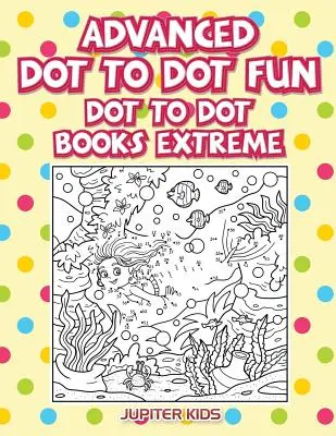 Zábava s bodkami pre pokročilých: Knižky s bodkami Extrémne - Advanced Dot To Dot Fun: Dot To Dot Books Extreme