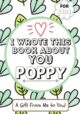 Napísal som o tebe túto knihu Poppy: Detská darčeková kniha na vyplnenie prázdnych políčok pre ich špeciálnu Poppy - ideálna pre deti - 7 x 10 palcov - I Wrote This Book About You Poppy: A Child's Fill in The Blank Gift Book For Their Special Poppy - Perfect for Kid's - 7 x 10 inch
