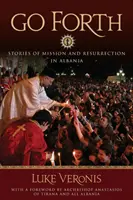 Choď vpred: Príbehy misií a vzkriesenia v Albánsku - Go Forth: Stories of Missions and Resurrection in Albania