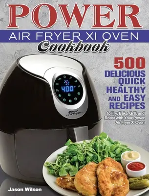 Power Air Fryer Xl Oven Cookbook (Kuchárska kniha pre vzduchovú fritézu Xl): 500 chutných, rýchlych, zdravých a jednoduchých receptov na vyprážanie, pečenie, grilovanie a opekanie v rúre Power Air Fryer Xl Oven - Power Air Fryer Xl Oven Cookbook: 500 Delicious, Quick, Healthy, and Easy Recipes to Fry, Bake, Grill, and Roast with Your Power Air Fryer Xl Oven