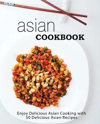 Ázijská kuchárska kniha: Vychutnajte si lahodnú ázijskú kuchyňu s viac ako 90 chutnými ázijskými receptami (2. vydanie) - Asian Cookbook: Enjoy Delicious Asian Cooking with over 90 Delicious Asian Recipes (2nd Edition)