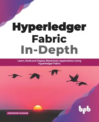 Hyperledger Fabric do hĺbky: Naučte sa, vytvárajte a nasadzujte blockchainové aplikácie pomocou Hyperledger Fabric (anglické vydanie) - Hyperledger Fabric In-Depth: Learn, Build and Deploy Blockchain Applications Using Hyperledger Fabric (English Edition)