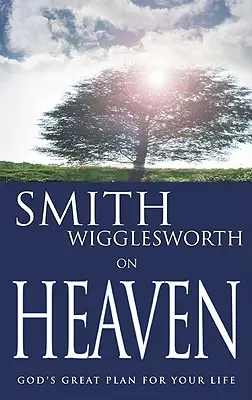Smith Wigglesworth o nebi - Smith Wigglesworth on Heaven