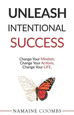 Uvoľnite zámerný úspech: Zmeňte svoje myslenie. Zmeňte svoje činy. Zmeňte svoj život. - Unleash Intentional Success: Change Your Mindset. Change Your Actions. Change Your Life.