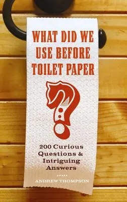 Čo sme používali pred toaletným papierom: 200 kurióznych otázok a zaujímavých odpovedí - What Did We Use Before Toilet Paper?: 200 Curious Questions and Intriguing Answers