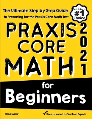 Praxis Core Math for Beginners: Konečný sprievodca krok za krokom na prípravu na test Praxis Core Math - Praxis Core Math for Beginners: The Ultimate Step by Step Guide to Preparing for the Praxis Core Math Test