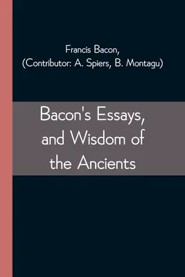 Baconove eseje a múdrosť starých - Bacon's Essays, and Wisdom of the Ancients