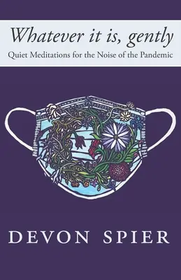 Nech je to akokoľvek, jemne: Tiché meditácie pre hluk pandémie - Whatever it is, gently: Quiet Meditations for the Noise of the Pandemic