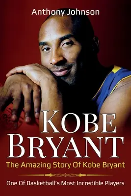 Kobe Bryant: Kobe Bryant: Úžasný príbeh Kobeho Bryanta - jedného z najneuveriteľnejších hráčov basketbalu! - Kobe Bryant: The amazing story of Kobe Bryant - one of basketball's most incredible players!