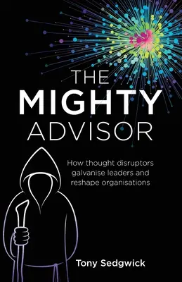 Mocný radca: Ako myšlienkoví narušitelia podnecujú lídrov a pretvárajú organizácie - The Mighty Advisor: How thought disruptors galvanise leaders and reshape organisations