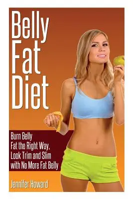 Brušná tuková diéta: Spáľte brušný tuk správnym spôsobom, vyzerajte štíhlo a štíhlo bez tuku na bruchu - Belly Fat Diet: Burn Belly Fat the Right Way, Look Trim and Slim with No More Fat Belly