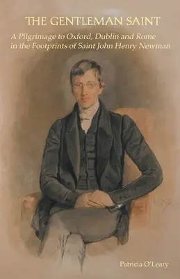 Gentleman svätec: John Henry Newman: Púť do Oxfordu, Ríma a Dublinu po stopách sv. - The Gentleman Saint: A Pilgrimage to Oxford, Rome and Dublin in the Footprints of St John Henry Newman