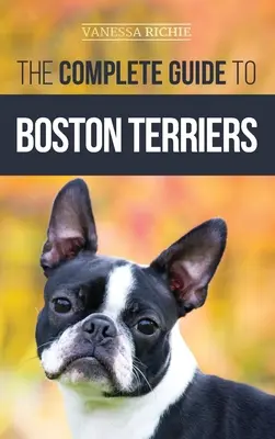 Kompletný sprievodca bostonskými teriérmi: Príprava, výchova, socializácia, kŕmenie a láska k novému šteniatku bostonského teriéra - The Complete Guide to Boston Terriers: Preparing For, Housebreaking, Socializing, Feeding, and Loving Your New Boston Terrier Puppy
