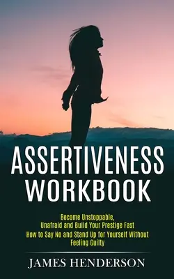Asertivita Workbook: Ako povedať nie a postaviť sa za seba bez toho, aby ste sa cítili gurážne? - Assertiveness Workbook: Become Unstoppable, Unafraid and Build Your Prestige Fast (How to Say No and Stand Up for Yourself Without Feeling Gui