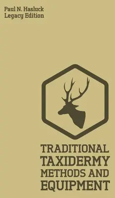 Tradičné taxidermické metódy a vybavenie (Legacy Edition): Praktická príručka taxidermistu na sťahovanie z kože, vypchávanie, konzervovanie, upevňovanie a vystavovanie - Traditional Taxidermy Methods And Equipment (Legacy Edition): A Practical Taxidermist Manual For Skinning, Stuffing, Preserving, Mounting And Displayi