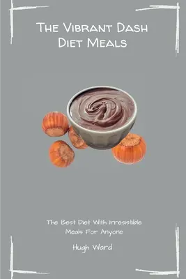 Vibrujúce diétne jedlá Dash Diet: Najlepšia diéta s neodolateľnými jedlami pre každého - The Vibrant Dash Diet Meals: The Best Diet With Irresistible Meals For Anyone