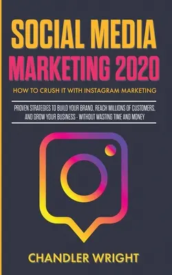 Marketing sociálnych médií 2020: Ako to rozbiť s marketingom na Instagrame - osvedčené stratégie na vybudovanie značky, oslovenie miliónov zákazníkov a získanie nových zákazníkov - Social Media Marketing 2020: How to Crush it with Instagram Marketing - Proven Strategies to Build Your Brand, Reach Millions of Customers, and Gro