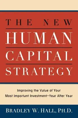 Nová stratégia ľudského kapitálu: Zlepšovanie hodnoty vašej najdôležitejšej investície - rok po roku - The New Human Capital Strategy: Improving the Value of Your Most Important Investment--Year After Year