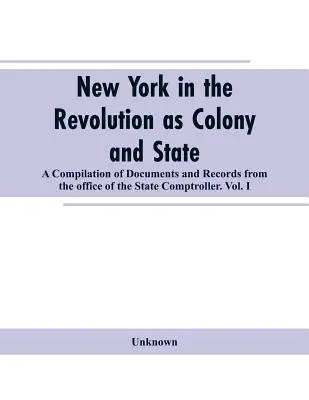 New York v revolúcii ako kolónia a štát: zbierka dokumentov a záznamov z Úradu štátneho kontrolóra. zv. I. - New York in the Revolution as colony and state: a compilation of documents and records from the Office of the State Comptroller.VOL. I.