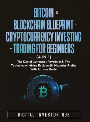 Bitcoin & Blockchain Blueprint + Cryptocurrency Investing + Trading For Beginners (4 in 1): Bitcoin & Blockchain Blueprint + Cryptocurrency Investing + Trading For Beginners (4 in 1): Revolúcia digitálnych mien & technológia + ťažba - Bitcoin & Blockchain Blueprint + Cryptocurrency Investing + Trading For Beginners (4 in 1): The Digital Currencies Revolution& The Technology + Mining