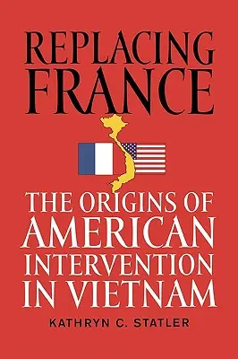 Nahradenie Francúzska: Pôvod americkej intervencie vo Vietname - Replacing France: The Origins of American Intervention in Vietnam