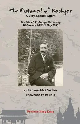 Diplomat z Kašgaru: Veľmi zvláštny agent: Život sira George Macartneyho, 18. január 1867 - 19. máj 1945 - The Diplomat of Kashgar: A Very Special Agent: The Life of Sir George Macartney, 18 January 1867 - 19 May 1945