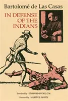 Na obranu Indiánov: Obrana Najdôstojnejšieho pána, dona Fraya Bartolomea de Las Casas, z rádu kazateľov, neskoršieho biskupa v Chia - In Defense of the Indians: The Defense of the Most Reverend Lord, Don Fray Bartolome de Las Casas, of the Order of Preachers, Late Bishop of Chia