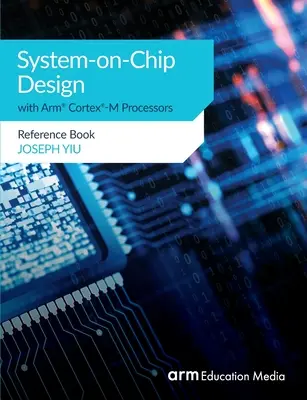 Návrh systému na čipe s procesormi Arm(R) Cortex(R)-M: (Cortex): s procesormi s procesorom Cortex: 1.1. - System-on-Chip Design with Arm(R) Cortex(R)-M Processors: Reference Book