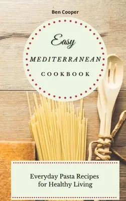 Jednoduchá stredomorská kuchárka: Každodenné recepty na cestoviny pre zdravý život - Easy Mediterranean Cookbook: Everyday Pasta Recipes for Healthy Living