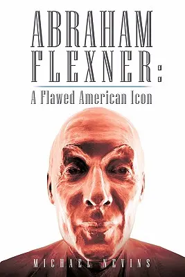 Abraham Flexner: Chybná americká ikona - Abraham Flexner: A Flawed American Icon