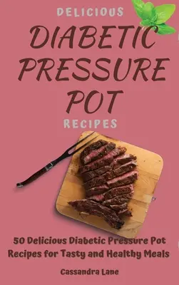 Chutné recepty pre diabetikov v tlakovom hrnci: Tlakový hrniec pre diabetikov: 50 lahodných receptov pre chutné a zdravé jedlá - Delicious Diabetic Pressure Pot Recipes: 50 Delicious Diabetic Pressure Pot Recipes for Tasty and Healthy Meals