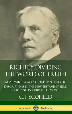 Správne rozdelenie slova pravdy: Čo robí dobrého veriaceho kresťana ? Opisy v novozákonných biblických príbehoch a v Kristových kázňach (Hardc - Rightly Dividing the Word of Truth: What Makes a Good Christian Believer ? Descriptions in the New Testament Bible Lore and in Christ's Sermons (Hardc