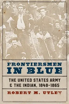Hraničári v modrom: Armáda Spojených štátov a Indiáni, 1848-1865 - Frontiersmen in Blue: The United States Army and the Indian, 1848-1865
