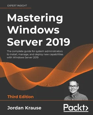 Mastering Windows Server 2019 - tretie vydanie: Úplný sprievodca pre správcov systému na inštaláciu, správu a nasadenie nových možností systému Windo - Mastering Windows Server 2019 - Third Edition: The complete guide for system administrators to install, manage, and deploy new capabilities with Windo