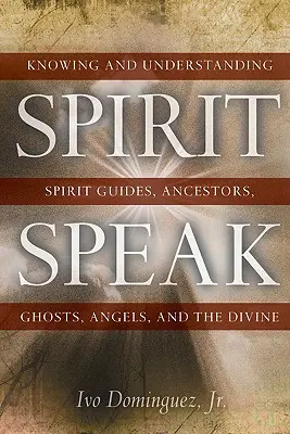 Duchovná reč: Poznanie a pochopenie duchovných sprievodcov, predkov, duchov, anjelov a božstva - Spirit Speak: Knowing and Understanding Spirit Guides, Ancestors, Ghosts, Angels, and the Divine