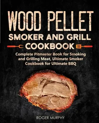 Kuchárka na údenie a grilovanie na drevených peletách: Úplná kniha pre majstrov na údenie a grilovanie mäsa, Ultimátna kuchárka na údenie a grilovanie: Kniha 2 - Wood Pellet Smoker and Grill Cookbook: Complete Pitmaster Book for Smoking and Grilling Meat, Ultimate Smoker Cookbook for Ultimate BBQ: Book 2