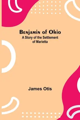 Benjamin z Ohia: Príbeh o osídlení Marietty - Benjamin Of Ohio: A Story Of The Settlement Of Marietta