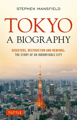Tokio: A Biography: Katastrofy, deštrukcia a obnova: Príbeh nezlomného mesta - Tokyo: A Biography: Disasters, Destruction and Renewal: The Story of an Indomitable City