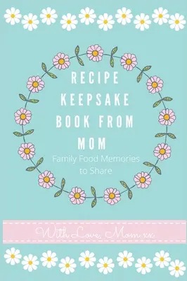 Pamätný denník receptov od mamy: Vytvorte si vlastnú knihu receptov - Recipe Keepsake Journal from Mom: Create Your Own Recipe Book
