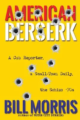 Americký berserk: Reportér z malého mesta, denník v malom meste, šialené 70. roky - American Berserk: A Cub Reporter, a Small-Town Daily, the Schizo '70s