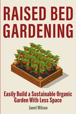 Záhradkárstvo na vyvýšenom záhone: Jednoduché vybudovanie udržateľnej ekologickej záhrady s menším priestorom - Raised Bed Gardening: Easily Build a Sustainable Organic Garden With Less Space