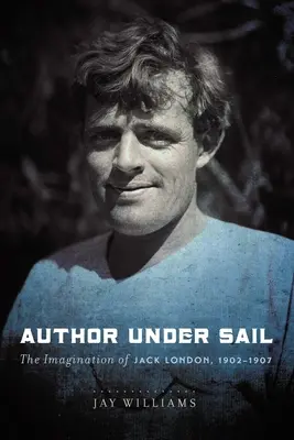Autor pod plachtami, 2. diel: Predstavy Jacka Londona, 1902-1907 - Author Under Sail, Volume 2: The Imagination of Jack London, 1902-1907