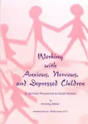 Práca s úzkostnými, nervóznymi a depresívnymi deťmi: Duchovná perspektíva ako sprievodca pre rodičov - Working with Anxious, Nervous, and Depressed Children: A Spiritual Perspective to Guide Parents