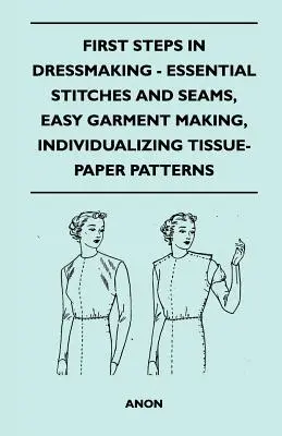 Prvé kroky v šití šiat - základné stehy a švy, jednoduchá výroba odevov, individualizácia vzorov z tissue papiera - First Steps In Dressmaking - Essential Stitches And Seams, Easy Garment Making, Individualizing Tissue-Paper Patterns